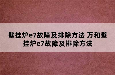 壁挂炉e7故障及排除方法 万和壁挂炉e7故障及排除方法